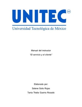 Manual del instructor
“El servicio y el cliente”
Elaborado por:
Selene Solis Rojas
Tania Thalia Guerra Rosado
 