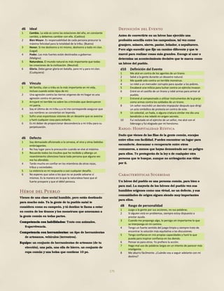 175
d6 Ideal
1 Cambio. La vida es como las estaciones del año, en constante
cambio, y debemos cambiar con ella. (Caótico)
2 Bien Mayor. Es responsabilidad de cada persona procurar la
máxima felicidad para la totalidad de la tribu. (Bueno)
3 Honor. Si me deshonro a mí mismo, deshonro a todo mi clan.
(Legal)
4 Poder. Los más fuertes están destinados a gobernar.
(Maligno)
5 Naturaleza. El mundo natural es más importante que todas
las creaciones de la civilización. (Neutral)
6 Gloria. Debo ganar gloria en batalla, para mí y para mi clan.
(Cualquiera)
d6 Defecto
1 Soy demasiado aficionado a la cerveza, el vino y otras bebidas
embriagantes.
2 No hay lugar para la precaución cuando se vive al máximo.
3 Recuerdo todos los insultos que he recibido y albergo un
resentimiento silencioso hacia toda persona que alguna vez
me ha ofendido.
4 Tardo mucho en confiar en los miembros de otras razas,
tribus y sociedades.
5 La violencia es mi respuesta a casi cualquier desafío.
6 No esperes que salve a los que no se puede salvarse sí
mismos. Es la manera en la que la naturaleza hace que el
fuerte prospere y que el débil perezca.
Héroe del Pueblo
Vienes de una clase social humilde, pero estás destinado
para mucho más. Ya la gente de tu pueblo natal te
considera como su campeón, y tú destino te llama a estar
en contra de los tiranos y los monstruos que amenazan a
la gente común en todas partes.
Competencia con habilidades: Trato con animales,
Supervivencia.
Competencia con herramientas: un tipo de herramientas
de artesanos, vehículos (terrestres).
Equipo: un conjunto de herramientas de artesano (de tu
elección), una pala, una olla de hierro, un conjunto de
ropa común y una bolsa que contiene 10 po.
Definición del Evento
Antes de convertirte en un héroe has ejercido una
profesión sencilla entre los campesinos, tal vez como
granjero, minero, siervo, pastor, leñador, o sepulturero.
Pero algo sucedió que fijo un camino diferente y que te
marcó para realizar cosas más grandes. Escoge al azar o
determina un acontecimiento decisivo que te marca como
un héroe del pueblo.
d10 Definición del Evento
1 Me alcé en contra de los agentes de un tirano.
2 Salvé a la gente durante un desastre natural.
3 Me quedé solo contra un terrible monstruo.
4 Le robé a un mercader corrupto para ayudar a los pobres.
5 Encabecé una milicia para luchar contra un ejército invasor.
6 Entré en el castillo de un tirano y robé armas para armar al
pueblo.
7 Entrené al campesinado a utilizar instrumentos de la granja
como armas contra los soldados de un tirano.
8 Un señor rescindió un decreto impopular después que dirigí
un acto simbólico de protesta en contra de este.
9 Un celestial, un hada, o alguna criatura similar me dio una
bendición o me rebeló mi origen secreto.
10 Fui reclutado en el ejército de un señor, me alcé con el
liderazgo y fui elogiado por mi heroísmo.
Rasgo: Hospitalidad Rústica
Dado que vienes de las filas de la gente común, encajas
entre ellos con facilidad. Puedes encontrar un lugar para
esconderte, descansar o recuperarte entre otros
comuneros, a menos que hayas demostrado ser un peligro
para ellos. Te protegerán de la ley o de cualquier otra
persona que te busque, aunque no arriesgarán sus vidas
por ti.
Características Sugeridas
Un héroe del pueblo es una persona común, para bien o
para mal. La mayoría de los héroes del pueblo ven sus
humildes orígenes como una virtud, no un defecto, y sus
comunidades de origen siguen siendo muy importantes
para ellos.
d8 Rasgo de personalidad
1 Juzgo a la gente por sus acciones, no sus palabras.
2 Si alguien está en problemas, siempre estoy dispuesto a
prestar ayuda.
3 Cuando me propongo algo, lo persigo sin importarme lo que
se interponga en mi camino.
4 Tengo un fuerte sentido del juego limpio y siempre trato de
encontrar la solución más equitativa a las discusiones.
5 Tengo confianza en mis propias capacidades y haré lo que
pueda para inspirar confianza en los demás.
6 Pensar es para otros. Yo prefiero la acción.
7 Hago mal uso de palabras largas en un intento de parecer más
inteligente.
8 Me aburro fácilmente. ¿Cuándo voy a seguir adelante con mi
destino?
d6 Vínculo
1 Mi familia, clan o tribu es lo más importante en mi vida,
incluso cuando están lejos de mí.
2 Una agresión contra las tierras vírgenes de mi hogar es una
agresión contra mi persona.
3 Arrojaré mi terrible ira sobre los criminales que destruyeron
mi patria.
4 Soy el último de mi tribu y a mí me corresponde asegurar que
sus nombres se conviertan en leyenda.
5 Sufro unas espantosas visiones de un desastre que se avecina
y haré cualquier cosa para evitarlo.
6 Es mi deber de proporcionar descendencia a mi tribu para su
perpetuación.
 