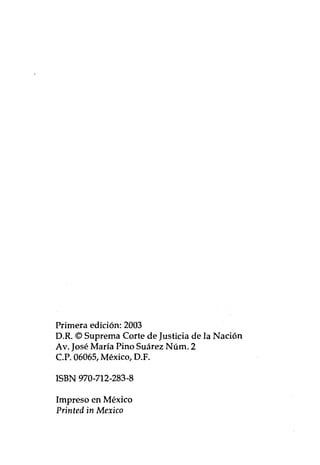 Primera edición: 2003
D.R. © Suprema Corte de Justicia de la Nación
Av. José María Pino Suárez Núm. 2
c.P. 06065, México, D.F.
ISBN 970-712-283-8
Impreso en México
Printed in Mexico
 