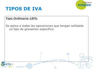 TIPOS DE IVA
Tipo Ordinario-18%
Se aplica a todas las operaciones que tengan señalado
un tipo de gravamen específico.
 