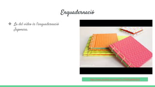 Enquadernació
❖ La del vídeo és l’enquadernació
Japonesa.
https://www.youtube.com/watch?v=PWBOqMMcEh8
 