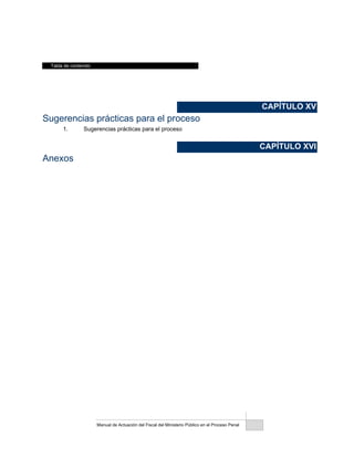 Tabla de contenido
Manual de Actuación del Fiscal del Ministerio Público en el Proceso Penal
CAPÍTULO XV
Sugerencias prácticas para el proceso
1. Sugerencias prácticas para el proceso
CAPÍTULO XVI
Anexos
 