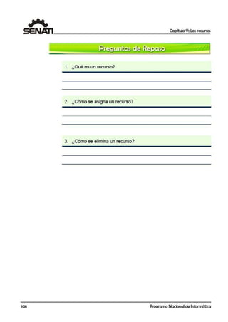 Capítulo V: Los recursos
1. ¿Qué es un recurso?
2. ¿Cómo se asigna un recurso?
3. ¿Cómo se elimina un recurso?
108 Programa Nacional de Informática
 