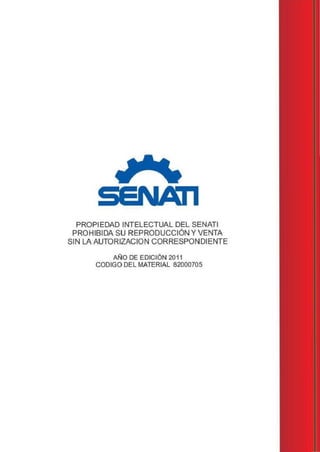 PROPIEDAD INTELECTUAL DEL SENATI
PROHIBIDA SU REPRODUCCIÓN Y VENTA
SIN LA AUTORIZACION CORRESPONDIENTE
- 'ANO DE EDICION 2011
CODIGO DEL MATERIAL 82000705
 