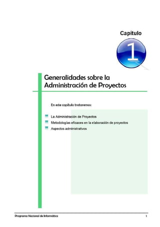 Capítulo
Generalidades sobre la
Administración de Proyectos
En este capítulo trataremos:
La Administración de Proyectos
Metodologías eficaces en la elaboración de proyectos
Aspectos administrativos
Programa Nacional de Informática 1
 