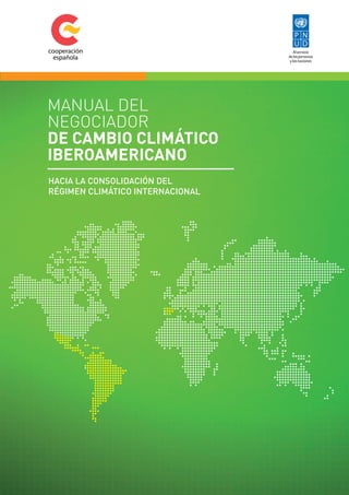 Manual del 
negociador 
de Cambio ClimátiCo 
iberoameriCano 
Hacia la consolidación del 
régimen climático internacional 
 