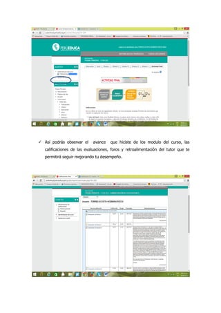  Así podrás observar el avance que hiciste de los modulo del curso, las
calificaciones de las evaluaciones, foros y retroalimentación del tutor que te
permitirá seguir mejorando tu desempeño.
 