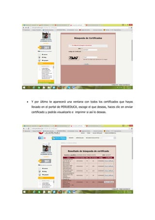  Y por último te aparecerá una ventana con todos los certificados que hayas
llevado en el portal de PERUEDUCA, escoge el que deseas, haces clic en enviar
certificado y podrás visualizarlo e imprimir si así lo deseas.
 