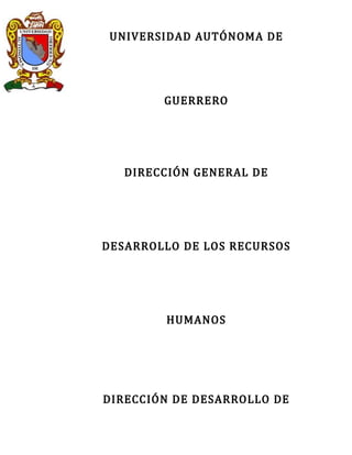 UNIVERSIDAD AUTÓNOMA DE




        GUERRERO




   DIRECCIÓN GENERAL DE




DESARROLLO DE LOS RECURSOS




        HUMANOS




DIRECCIÓN DE DESARROLLO DE
 