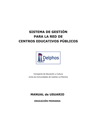 SISTEMA DE GESTIÓN
PARA LA RED DE
CENTROS EDUCATIVOS PÚBLICOS
Consejería de Educación y Cultura
Junta de Comunidades de Castilla–La Mancha
MANUAL de USUARIO
EDUCACIÓN PRIMARIA
 