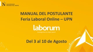 Conseguimos lo mejor parati
MANUAL DEL POSTULANTE
Feria Laboral Online – UPN
Del 3 al 10 de Agosto
 