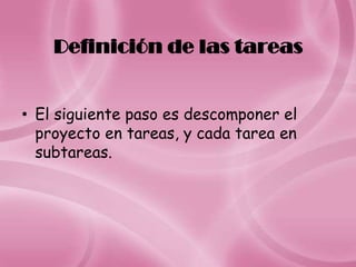 Definición de las tareas


• El siguiente paso es descomponer el
  proyecto en tareas, y cada tarea en
  subtareas.
 