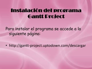 Instalación del programa
        Gantt Project

Para instalar el programa se accede a la
  siguiente página:

• http://gantt-project.uptodown.com/descargar
 