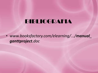 BIBLIOGRAFIA

• www.booksfactory.com/elearning/.../manual_
  ganttproject.doc
 