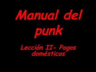 Manual   del   punk Lección II- Pogos domésticos 