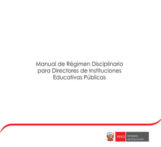 Ministerio
de Educación
Ministerio
de Educación
Manual de Régimen Disciplinario
para Directores de Instituciones
Educativas Públicas
 