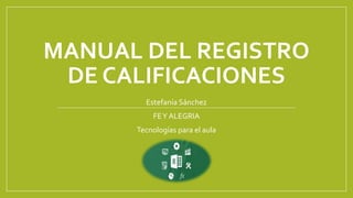 MANUAL DEL REGISTRO
DE CALIFICACIONES
Estefanía Sánchez
FEY ALEGRIA
Tecnologías para el aula
 