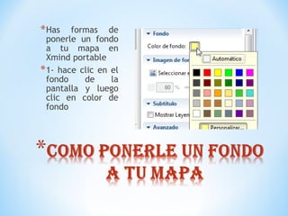 *Has formas de
ponerle un fondo
a tu mapa en
Xmind portable
*1- hace clic en el
fondo de la
pantalla y luego
clic en color de
fondo
 