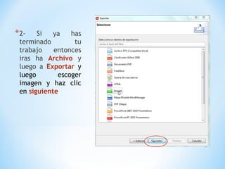 *2- Si ya has
terminado tu
trabajo entonces
iras ha Archivo y
luego a Exportar y
luego escoger
imagen y haz clic
en siguiente
 