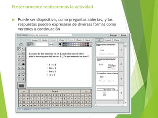 Posteriormente realizaremos la actividad
 Puede ser diapositiva, como preguntas abiertas, y las
respuestas pueden expresarse de diversas formas como
veremos a continuación
 
