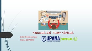 Manual del Tutor Virtual
Lidia Dinora Morales
Carné 201700241
 