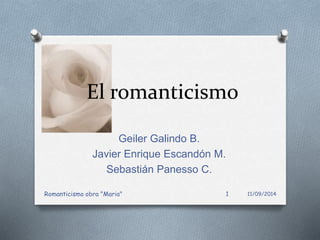 El romanticismo
Geiler Galindo B.
Javier Enrique Escandón M.
Sebastián Panesso C.
11/09/2014Romanticismo obra "Maria" 1
 