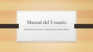 Manual del Usuario
Instructivo de uso para el software de la consulta médica
 
