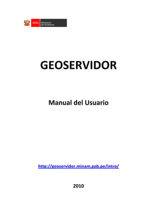 GEOSERVIDOR

    Manual del Usuario




http://geoservidor.minam.gob.pe/intro/



                2010
 