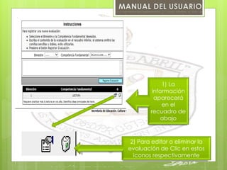 1) La 
información 
aparecerá 
en el 
recuadro de 
abajo 
2) Para editar o eliminar la 
evaluación de Clic en estos 
iconos respectivamente 
 