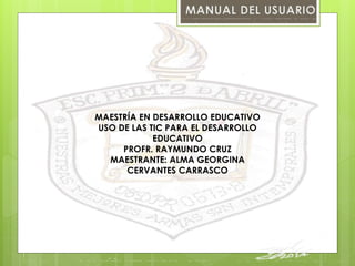 MAESTRÍA EN DESARROLLO EDUCATIVO 
USO DE LAS TIC PARA EL DESARROLLO 
EDUCATIVO 
PROFR. RAYMUNDO CRUZ 
MAESTRANTE: ALMA GEORGINA 
CERVANTES CARRASCO 
