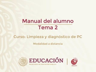 Manual del alumno
Tema 2
Curso: Limpieza y diagnóstico de PC
Modalidad a distancia
 