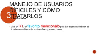 3 5. felicitaciones
 Dale un RT, un favorito, menciónalo para que siga hablando bien de
ti, debemos cultivar más puntos a favor y, eso es bueno.
 