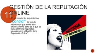 11 “El conocimiento, seguimiento y
"control" de toda la
información que afecta a su
empresa forma parte de lo que se
llama el Online Reputation
Management, o Gestión de la
Reputación Online”.
 