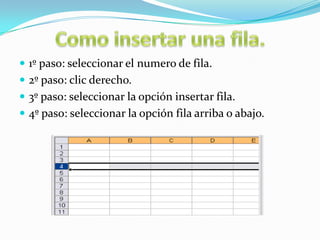  1º paso: seleccionar el numero de fila.
 2º paso: clic derecho.
 3º paso: seleccionar la opción insertar fila.
 4º paso: seleccionar la opción fila arriba o abajo.

 