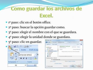  1º paso: clic en el botón office.
 2º paso: buscar la opción guardar como.
 3º paso: elegir el nombre con el que se guardara.
 4º paso: elegir la unidad donde se guardara.

 5º paso: clic en guardar.


 