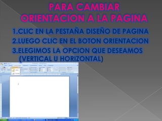1.CLIC EN LA PESTAÑA DISEÑO DE PAGINA
2.LUEGO CLIC EN EL BOTON ORIENTACION
3.ELEGIMOS LA OPCION QUE DESEAMOS
  (VERTICAL U HORIZONTAL)
 
