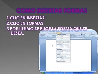 1.CLIC EN INSERTAR
2.CLIC EN FORMAS
3.POR ULTIMO SE ELIGE LA FORMA QUE SE
  DESEA.
 
