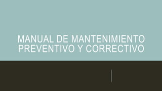 MANUAL DE MANTENIMIENTO
PREVENTIVO Y CORRECTIVO
 