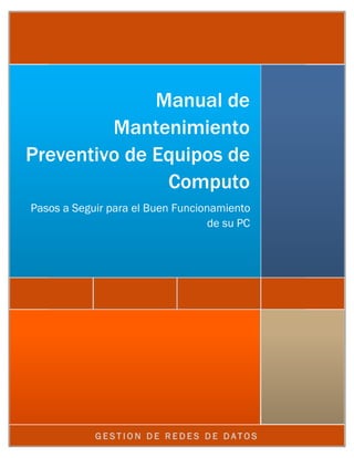 Manual de
         Mantenimiento
Preventivo de Equipos de
               Computo
Pasos a Seguir para el Buen Funcionamiento
                                   de su PC




            GESTION DE REDES DE DATOS
 
