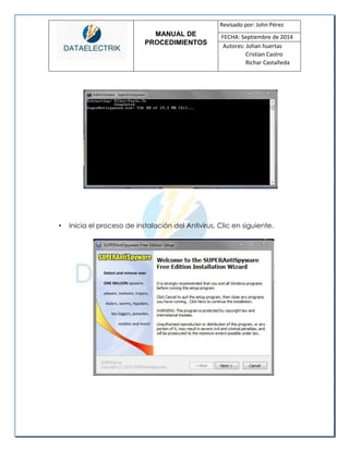 MANUAL DE 
PROCEDIMIENTOS 
Revisado por: John Pérez 
FECHA: Septiembre de 2014 
Autores: Johan huertas 
Cristian Castro 
Richar Castañeda 
• Inicia el proceso de instalación del Antivirus, Clic en siguiente. 
 