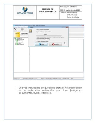 MANUAL DE 
PROCEDIMIENTOS 
Revisado por: John Pérez 
FECHA: Septiembre de 2014 
Autores: Johan huertas 
Cristian Castro 
Richar Castañeda 
• Una vez finalizada la búsqueda de archivos nos aparecerán en la aplicación ordenados por tipos (imágenes, documentos, audio, vídeo etc.) 
 
