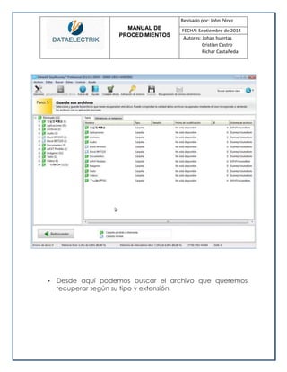 MANUAL DE 
PROCEDIMIENTOS 
Revisado por: John Pérez 
FECHA: Septiembre de 2014 
Autores: Johan huertas 
Cristian Castro 
Richar Castañeda 
• Desde aquí podemos buscar el archivo que queremos recuperar según su tipo y extensión. 
 