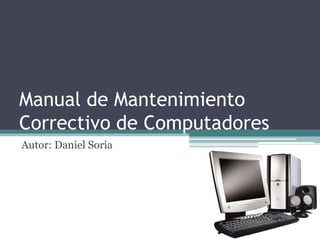 Manual de Mantenimiento Correctivo de Computadores Autor: Daniel Soria 