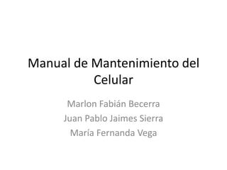 Manual de Mantenimiento del Celular Marlon Fabián Becerra Juan Pablo Jaimes Sierra María Fernanda Vega 