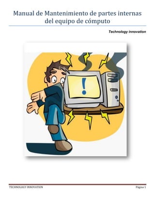Manual de Mantenimiento de partes internas
del equipo de computo
Technology innovation

TECHNOLOGY INNOVATION

Página 1

 
