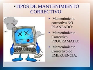 ●TIPOS DE MANTENIMIENTO
CORRECTIVO:
● Mantenimiento
correctivo NO
PLANEADO:
● Mantenimiento
Correctivo
PROGRAMADO:
● Mantenimiento
Correctivo de
EMERGENCIA:
 