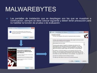 MALWAREBYTES
   Las pantallas de instalación que se despliegan son las que se muestran a
    continuación, siempre se debe colocar siguiente y deben tener precaución para
    no habilitar la función de prueba o de evaluación.
 