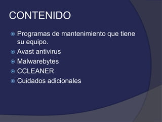 CONTENIDO
 Programas de mantenimiento que tiene
  su equipo.
 Avast antivirus
 Malwarebytes
 CCLEANER
 Cuidados adicionales
 