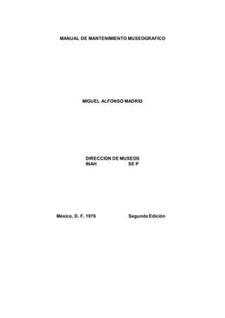 MANUAL DE MANTENIMIENTO MUSEOGRAFICO
MIGUEL ALFONSO MADRID
DIRECCION DE MUSEOS
INAH SE P
México, D. F. 1976 Segunda Edición
 