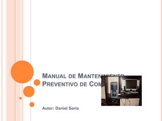 Manual de Mantenimiento Preventivo de Computadores Autor: Daniel Soria 